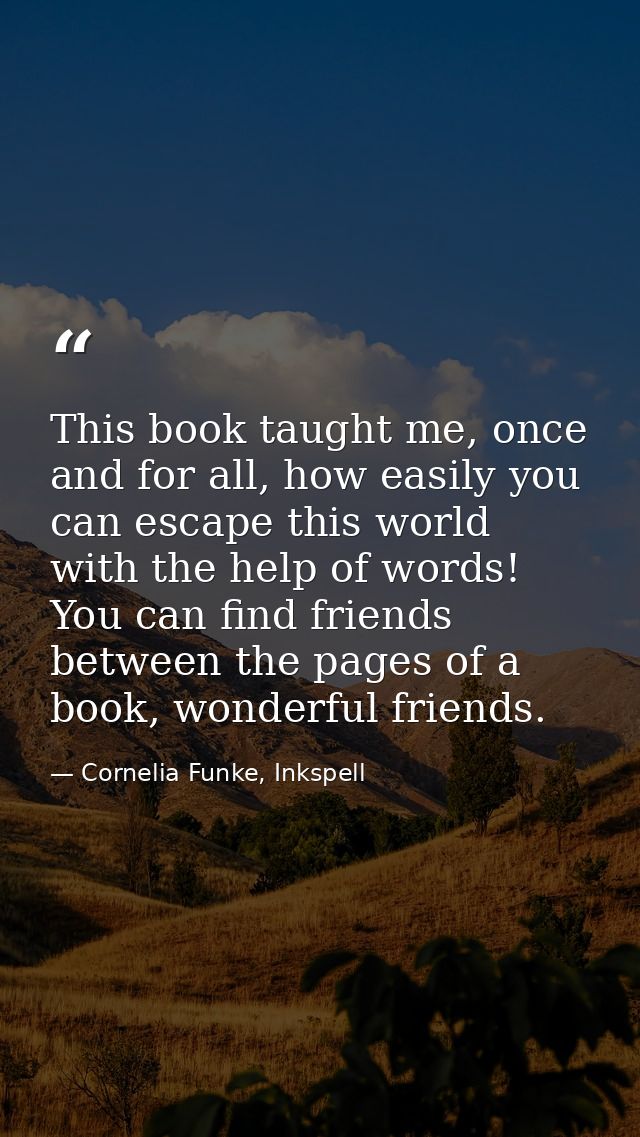 This book taught me, once and for all, how easily you can escape this world with the help of words! You can find friends — Cornelia Funke, Inkspell