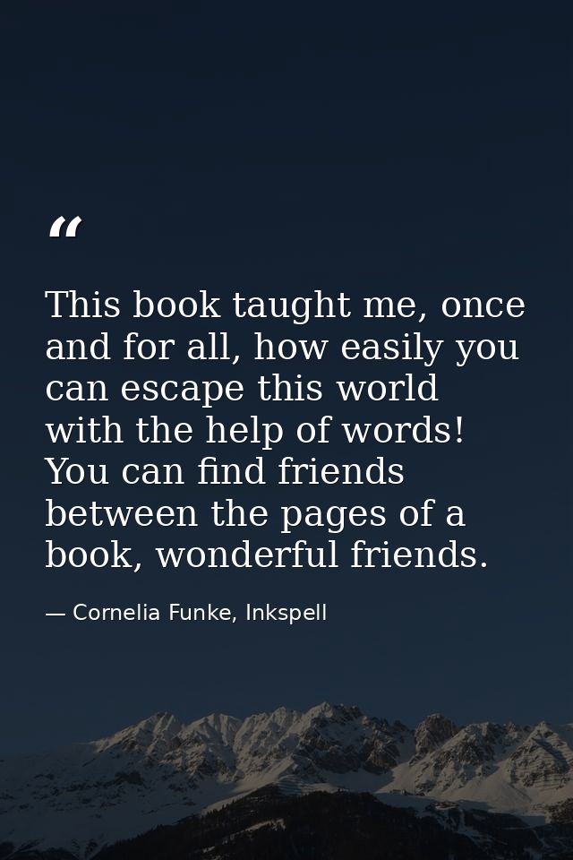 This book taught me, once and for all, how easily you can escape this world with the help of words! You can find friends — Cornelia Funke, Inkspell