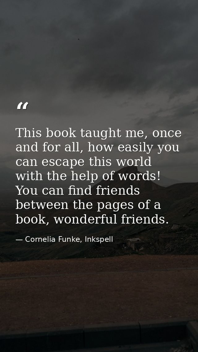 This book taught me, once and for all, how easily you can escape this world with the help of words! You can find friends — Cornelia Funke, Inkspell