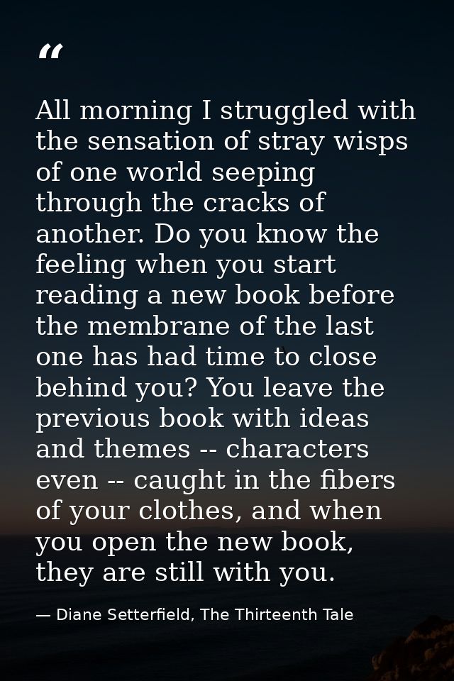 All morning I struggled with the sensation of stray wisps of one world seeping through the cracks of another. Do you kno — Diane Setterfield, The Thirteenth Tale