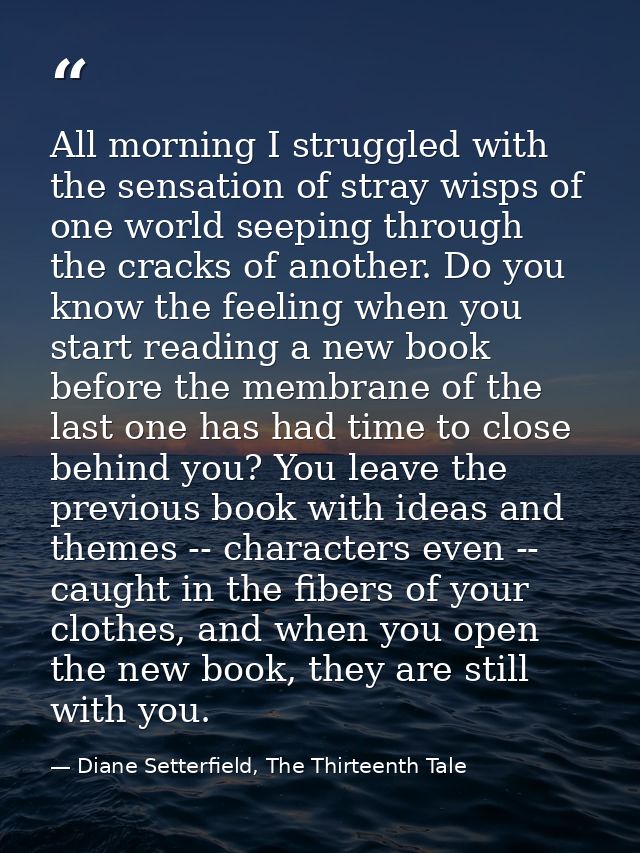 All morning I struggled with the sensation of stray wisps of one world seeping through the cracks of another. Do you kno — Diane Setterfield, The Thirteenth Tale