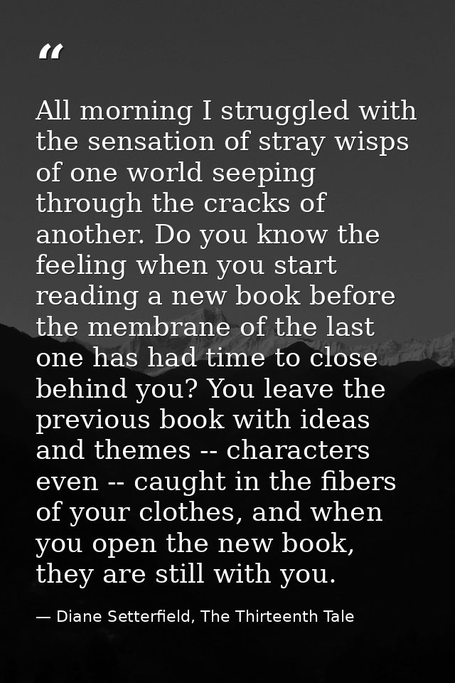 All morning I struggled with the sensation of stray wisps of one world seeping through the cracks of another. Do you kno — Diane Setterfield, The Thirteenth Tale