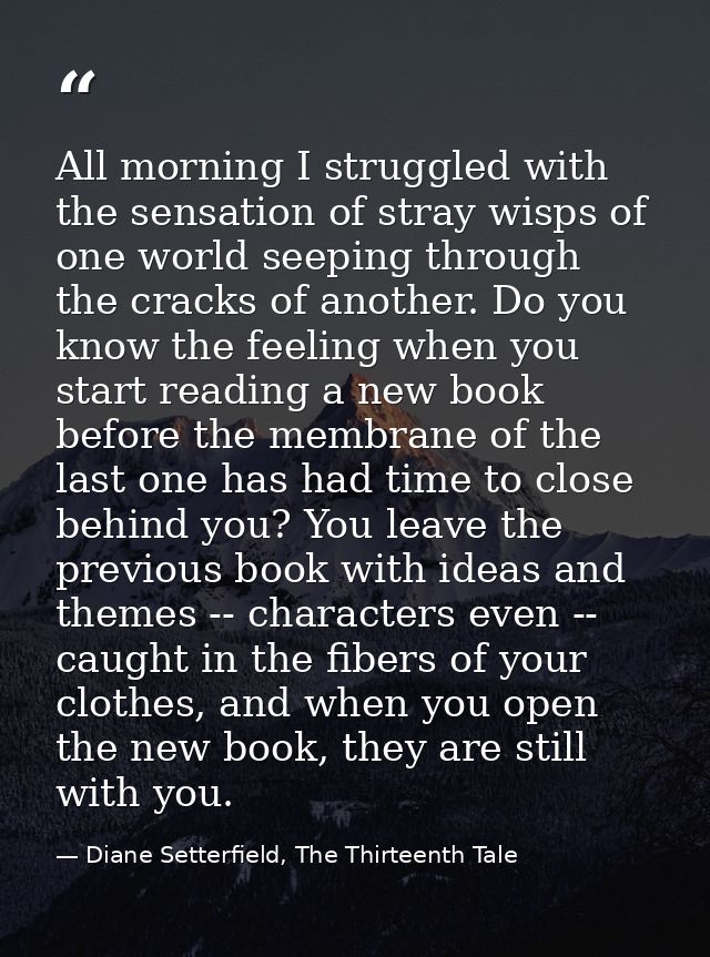 All morning I struggled with the sensation of stray wisps of one world seeping through the cracks of another. Do you kno — Diane Setterfield, The Thirteenth Tale