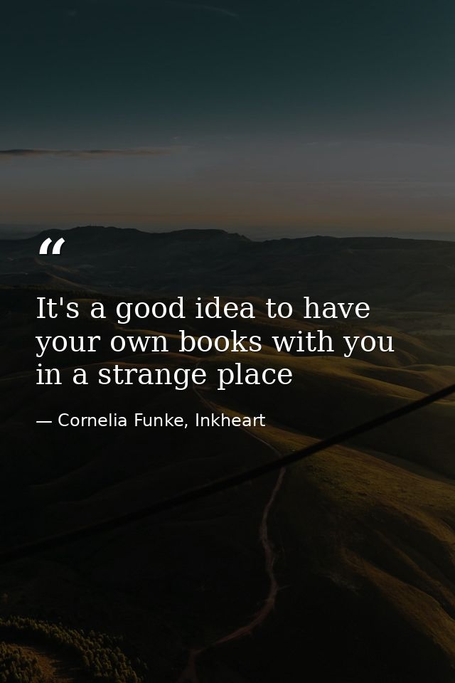 It's a good idea to have your own books with you in a strange place — Cornelia Funke, Inkheart