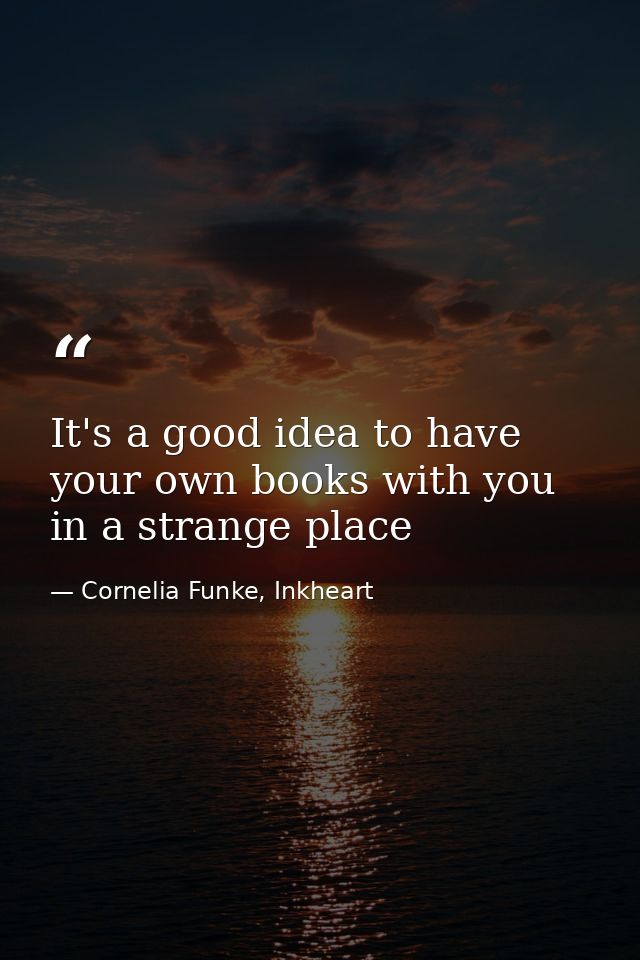 It's a good idea to have your own books with you in a strange place — Cornelia Funke, Inkheart