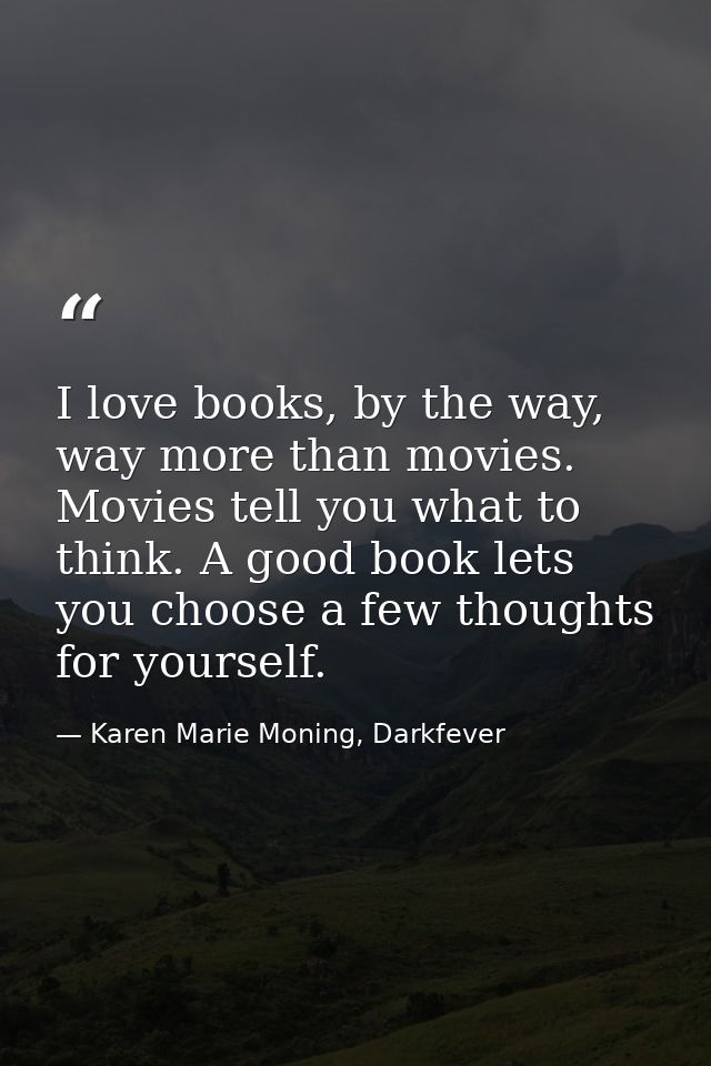 I love books, by the way, way more than movies. Movies tell you what to think. A good book lets you choose a few thought — Karen Marie Moning, Darkfever