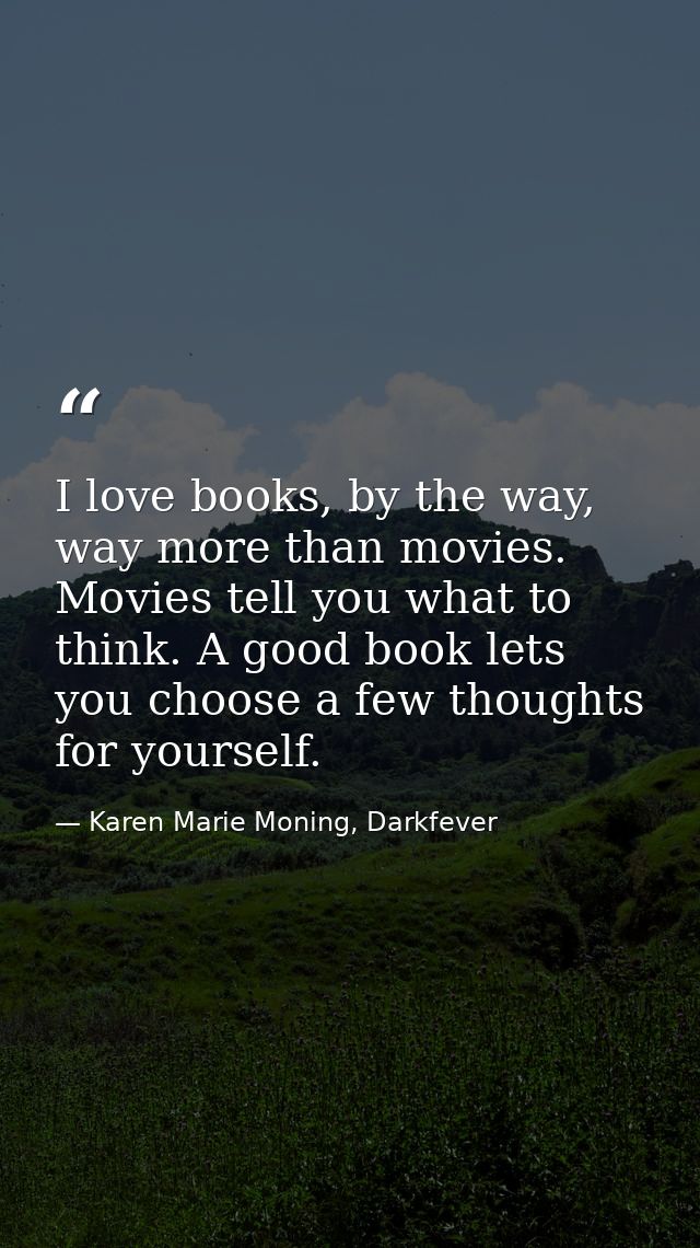 I love books, by the way, way more than movies. Movies tell you what to think. A good book lets you choose a few thought — Karen Marie Moning, Darkfever
