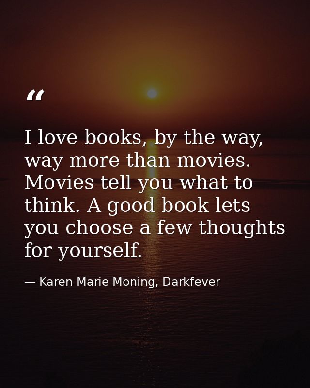 I love books, by the way, way more than movies. Movies tell you what to think. A good book lets you choose a few thought — Karen Marie Moning, Darkfever
