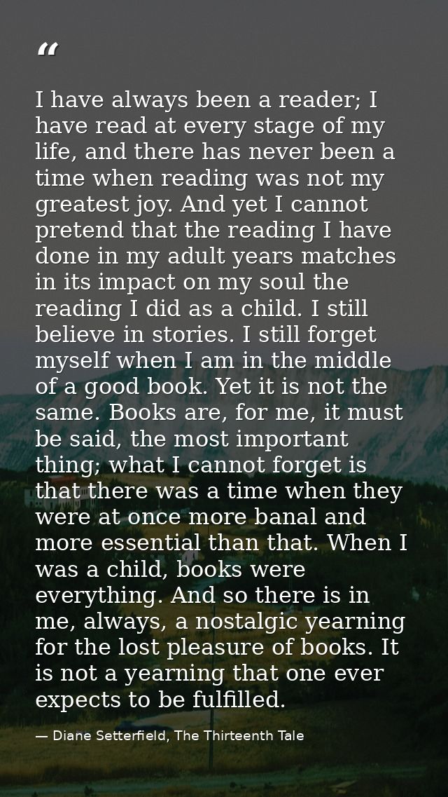 I have always been a reader; I have read at every stage of my life, and there has never been a time when reading was not — Diane Setterfield, The Thirteenth Tale