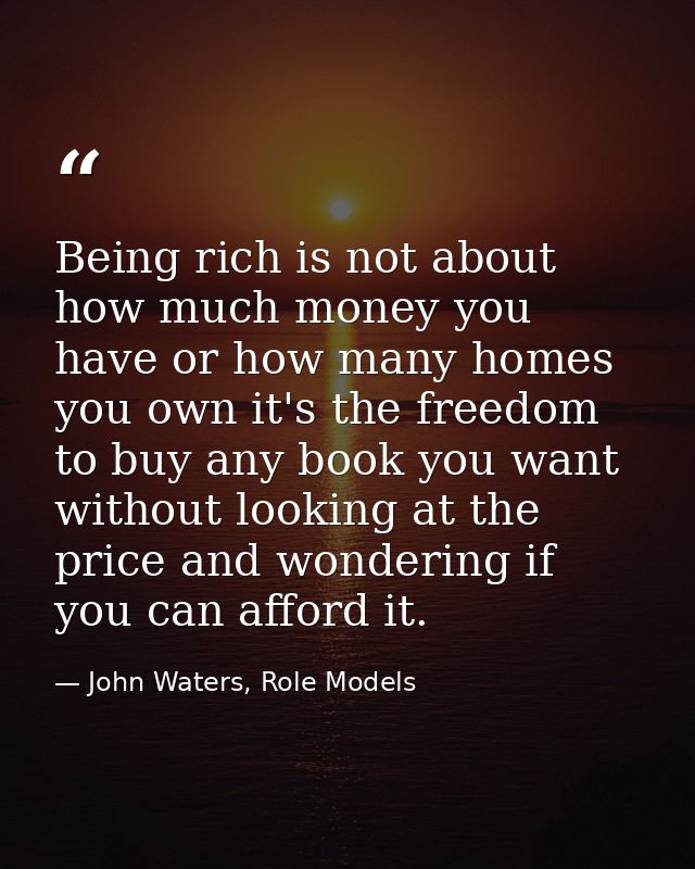 Being rich is not about how much money you have or how many homes you own it's the freedom to buy any book you want with — John Waters, Role Models