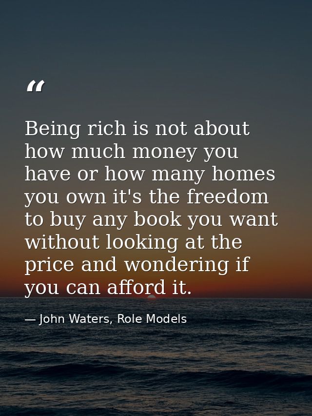 Being rich is not about how much money you have or how many homes you own it's the freedom to buy any book you want with — John Waters, Role Models