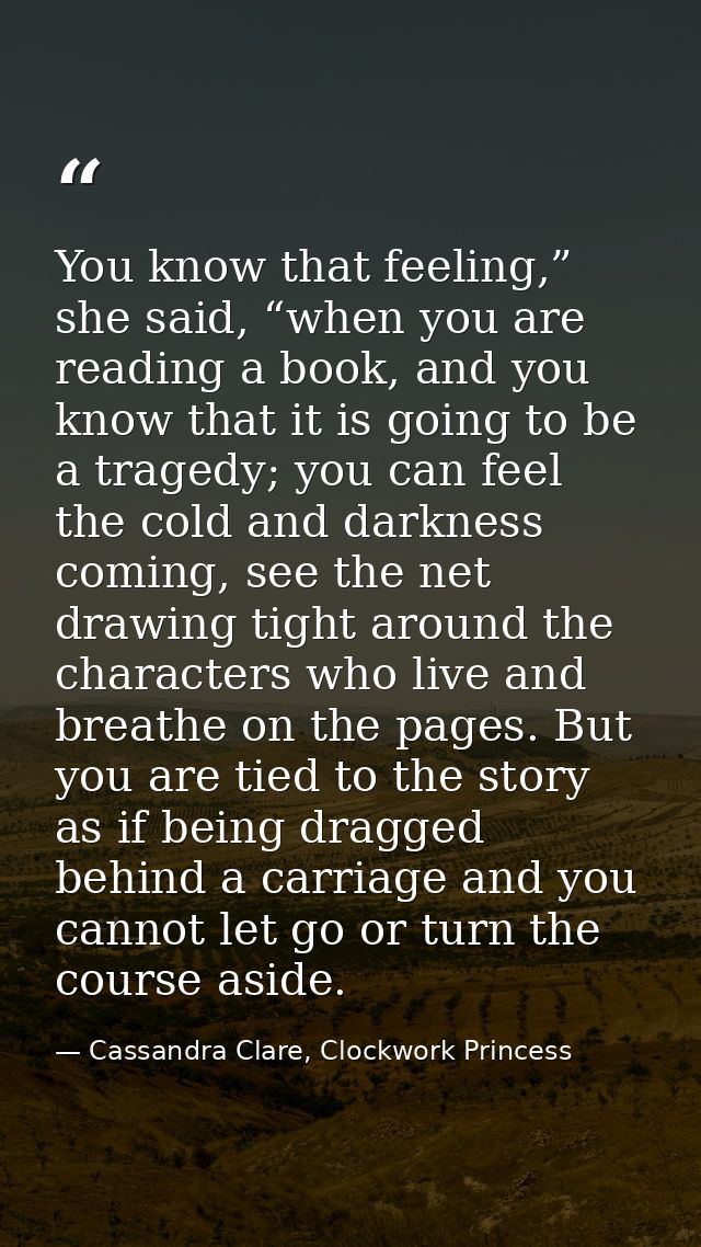 You know that feeling,” she said, “when you are reading a book, and you know that it is going to be a tragedy; you can f — Cassandra Clare, Clockwork Princess