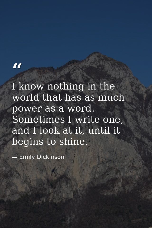 I know nothing in the world that has as much power as a word. Sometimes I write one, and I look at it, until it begins t — Emily Dickinson