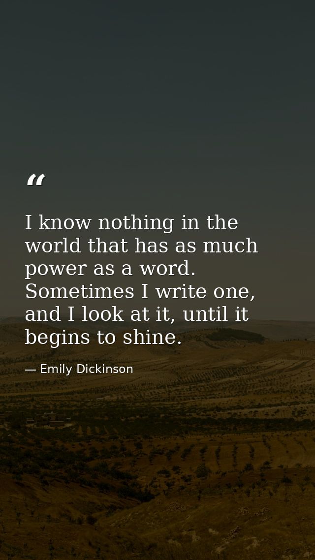 I know nothing in the world that has as much power as a word. Sometimes I write one, and I look at it, until it begins t — Emily Dickinson