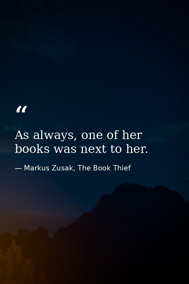 As always, one of her books was next to her. — Markus Zusak, The Book Thief