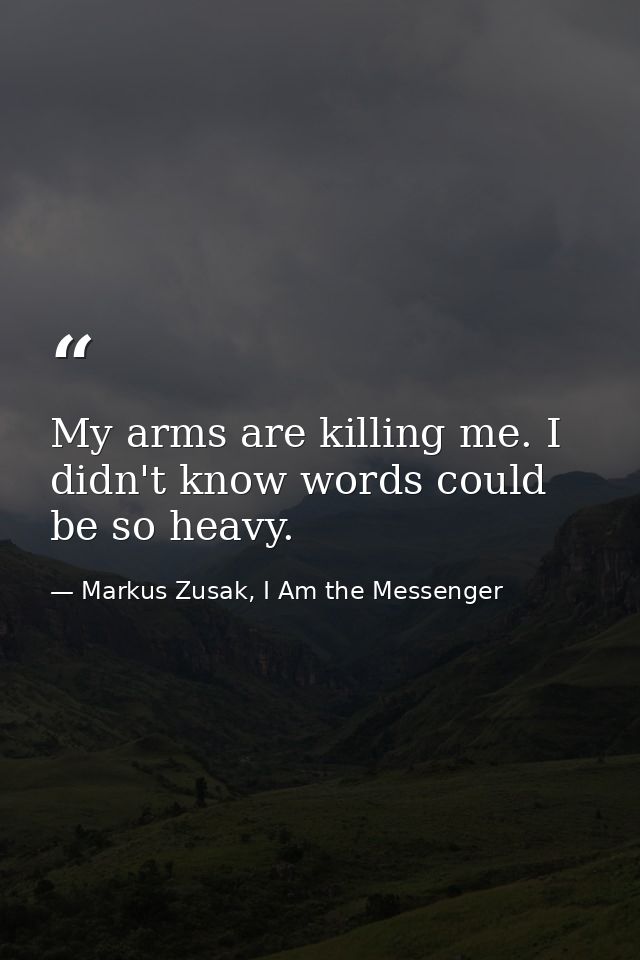 My arms are killing me. I didn't know words could be so heavy. — Markus Zusak, I Am the Messenger