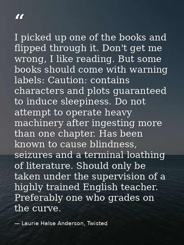 I picked up one of the books and flipped through it. Don't get me wrong, I like reading. But some books should come with — Laurie Halse Anderson, Twisted