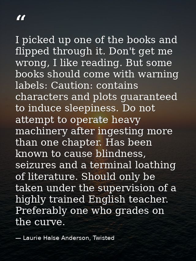I picked up one of the books and flipped through it. Don't get me wrong, I like reading. But some books should come with — Laurie Halse Anderson, Twisted