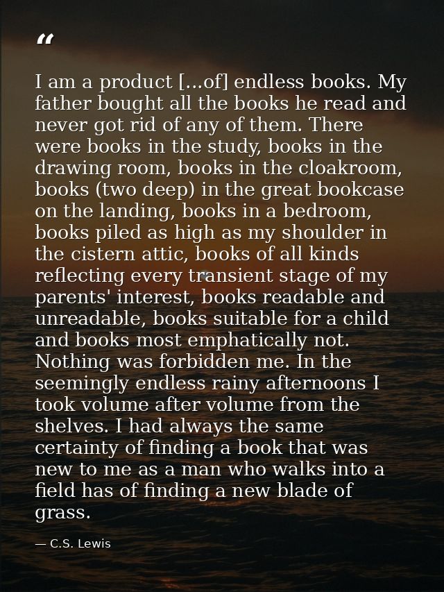 I am a product [...of] endless books. My father bought all the books he read and never got rid of any of them. There wer — C.S. Lewis