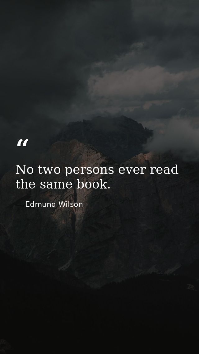No two persons ever read the same book. — Edmund Wilson
