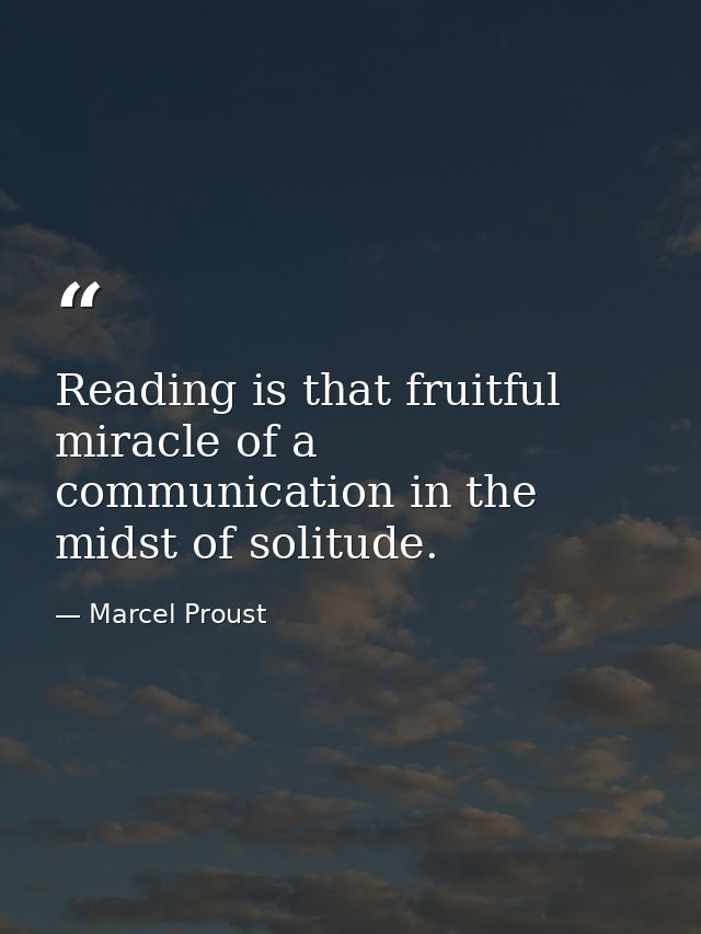 Reading is that fruitful miracle of a communication in the midst of solitude. — Marcel Proust