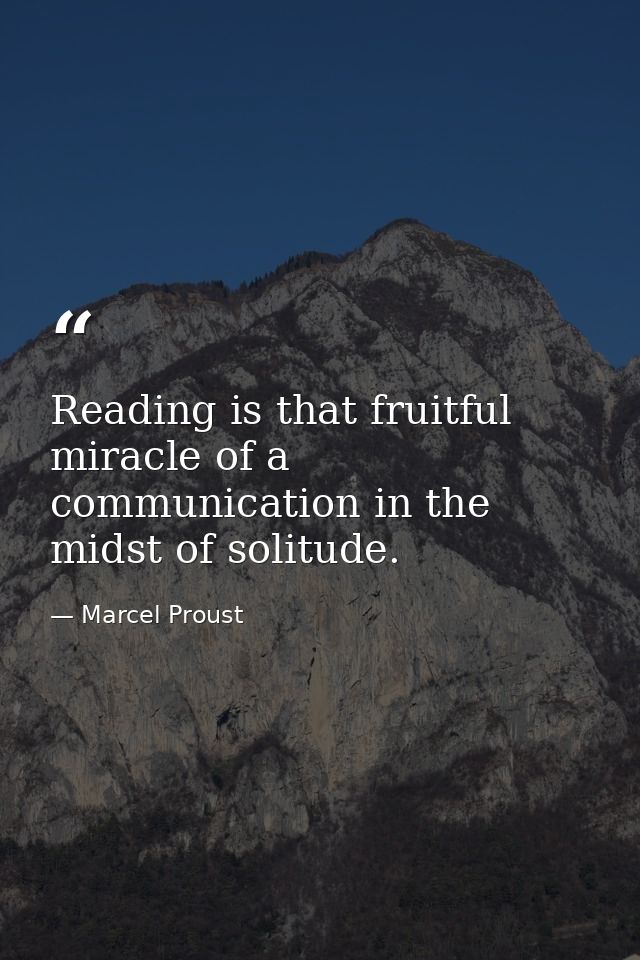 Reading is that fruitful miracle of a communication in the midst of solitude. — Marcel Proust