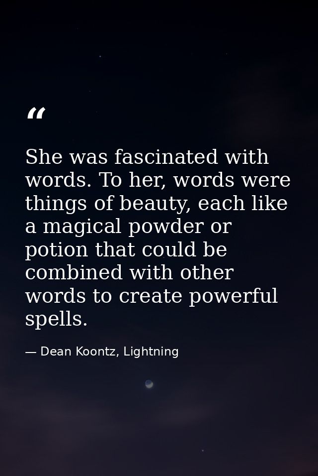 She was fascinated with words. To her, words were things of beauty, each like a magical powder or potion that could be c — Dean Koontz, Lightning