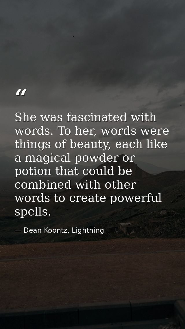 She was fascinated with words. To her, words were things of beauty, each like a magical powder or potion that could be c — Dean Koontz, Lightning