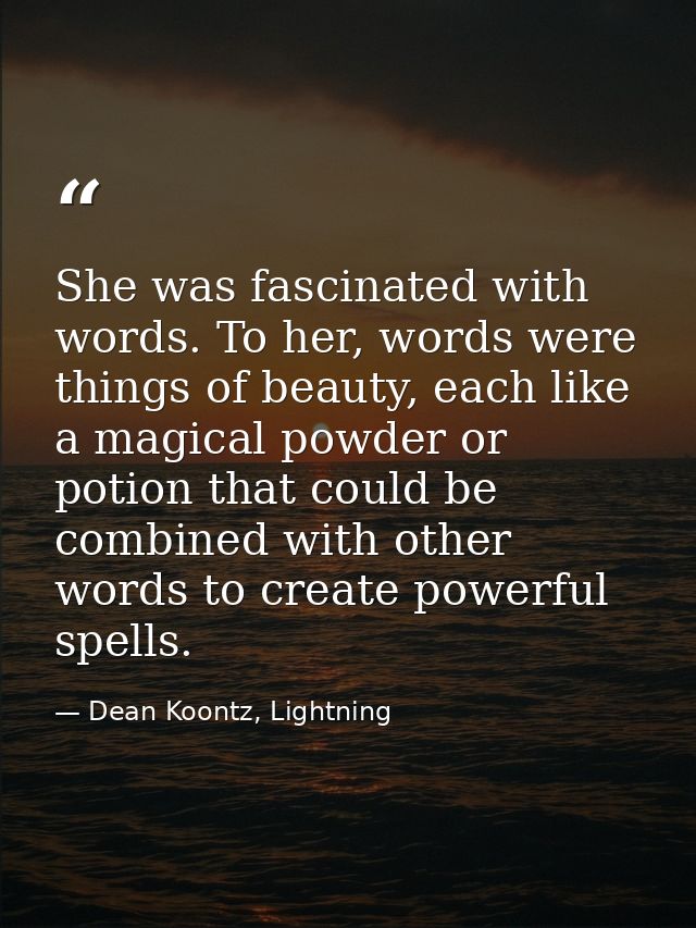 She was fascinated with words. To her, words were things of beauty, each like a magical powder or potion that could be c — Dean Koontz, Lightning