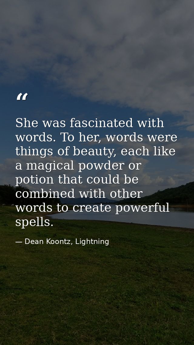 She was fascinated with words. To her, words were things of beauty, each like a magical powder or potion that could be c — Dean Koontz, Lightning