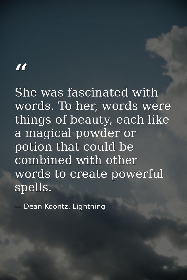She was fascinated with words. To her, words were things of beauty, each like a magical powder or potion that could be c — Dean Koontz, Lightning