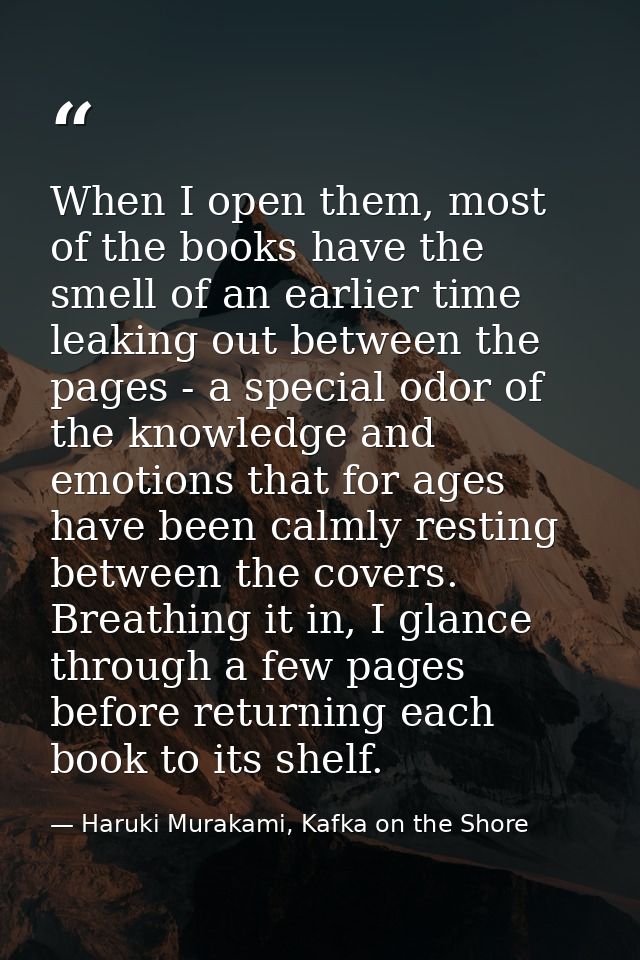 When I open them, most of the books have the smell of an earlier time leaking out between the pages - a special odor of  — Haruki Murakami, Kafka on the Shore