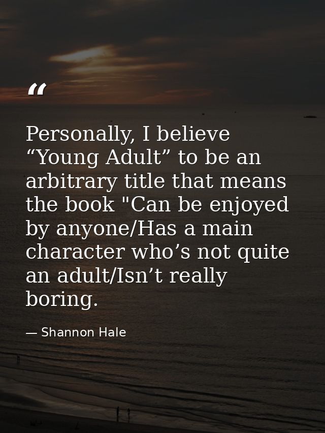 Personally, I believe “Young Adult” to be an arbitrary title that means the book "Can be enjoyed by anyone/Has a main ch — Shannon Hale
