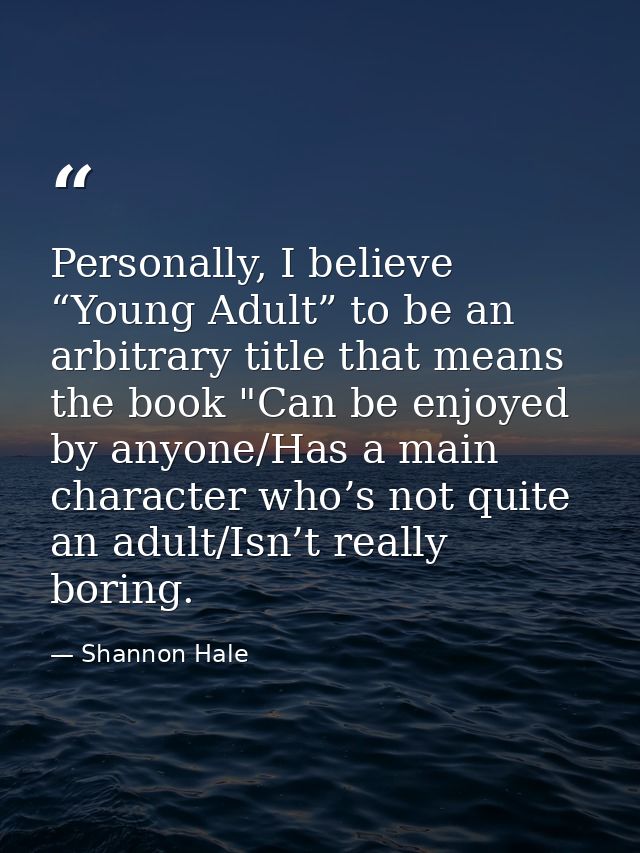 Personally, I believe “Young Adult” to be an arbitrary title that means the book "Can be enjoyed by anyone/Has a main ch — Shannon Hale