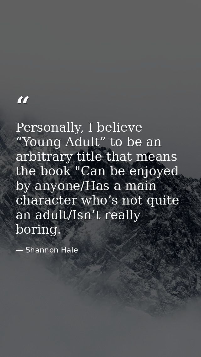 Personally, I believe “Young Adult” to be an arbitrary title that means the book "Can be enjoyed by anyone/Has a main ch — Shannon Hale