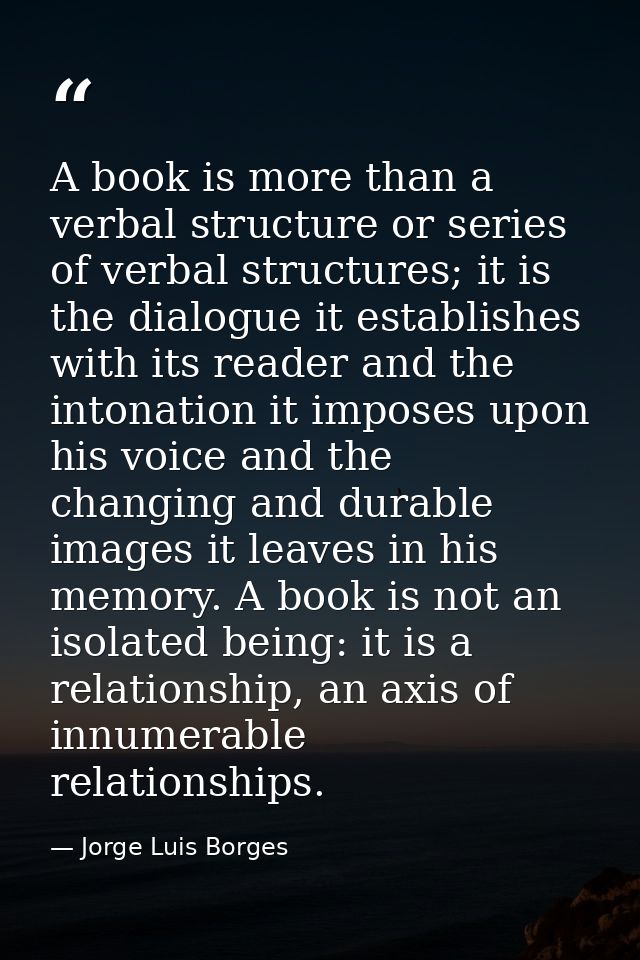 A book is more than a verbal structure or series of verbal structures; it is the dialogue it establishes with its reader — Jorge Luis Borges