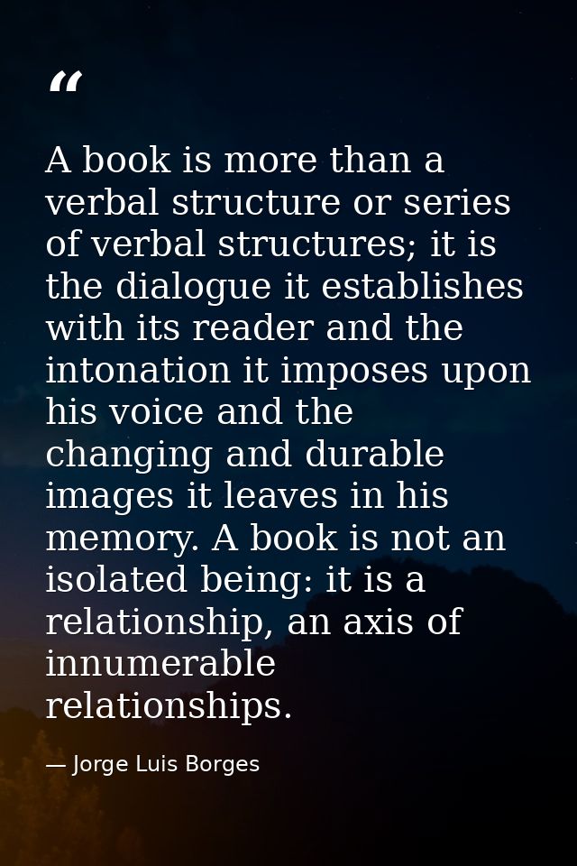 A book is more than a verbal structure or series of verbal structures; it is the dialogue it establishes with its reader — Jorge Luis Borges