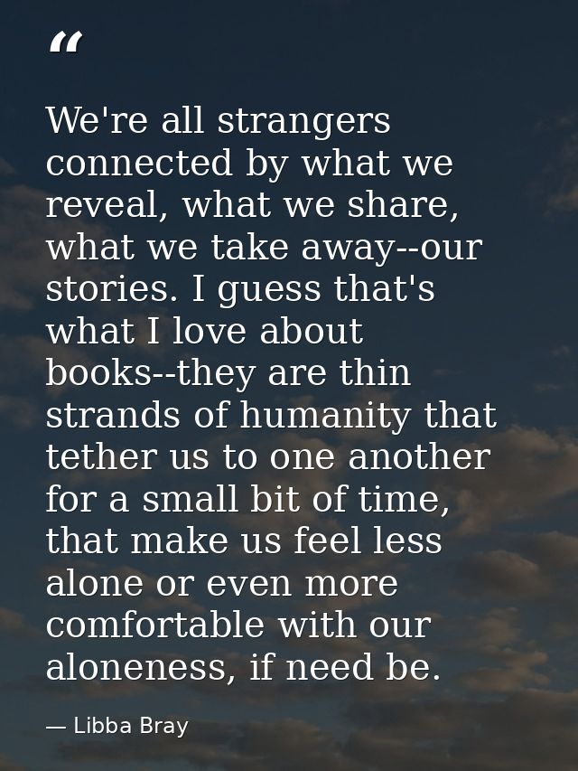 We're all strangers connected by what we reveal, what we share, what we take away--our stories. I guess that's what I lo — Libba Bray