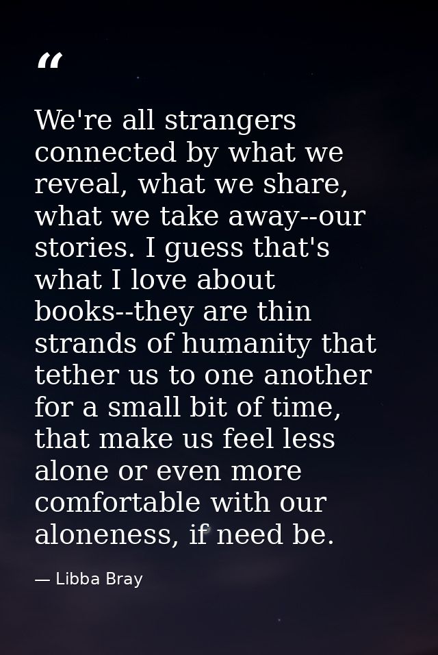 We're all strangers connected by what we reveal, what we share, what we take away--our stories. I guess that's what I lo — Libba Bray