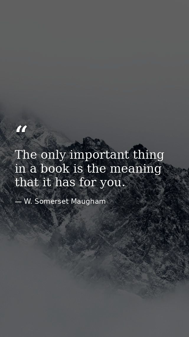 The only important thing in a book is the meaning that it has for you. — W. Somerset Maugham