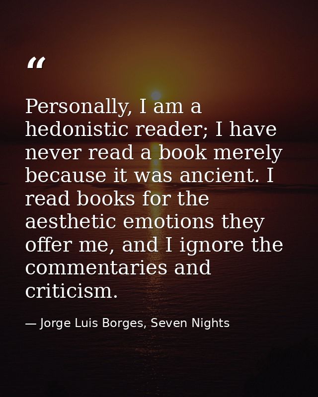Personally, I am a hedonistic reader; I have never read a book merely because it was ancient. I read books for the aesth — Jorge Luis Borges, Seven Nights