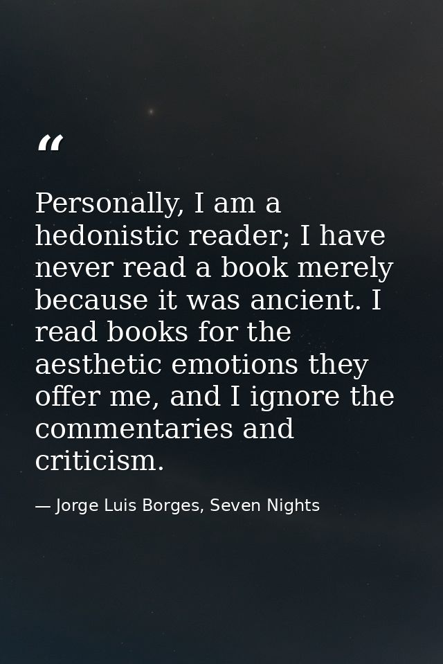 Personally, I am a hedonistic reader; I have never read a book merely because it was ancient. I read books for the aesth — Jorge Luis Borges, Seven Nights