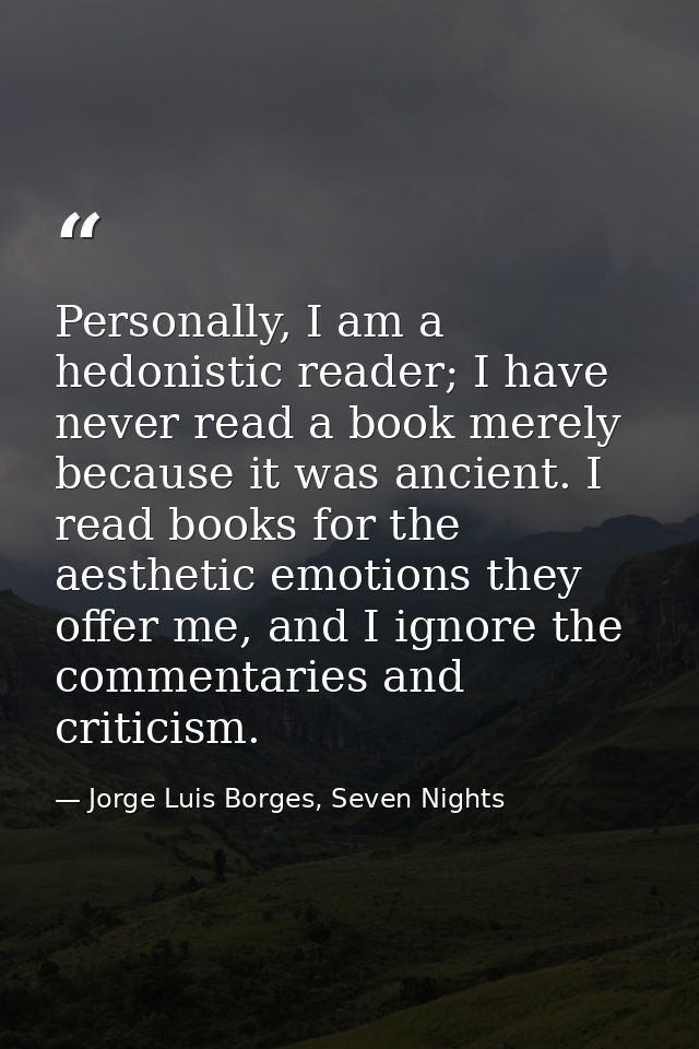 Personally, I am a hedonistic reader; I have never read a book merely because it was ancient. I read books for the aesth — Jorge Luis Borges, Seven Nights