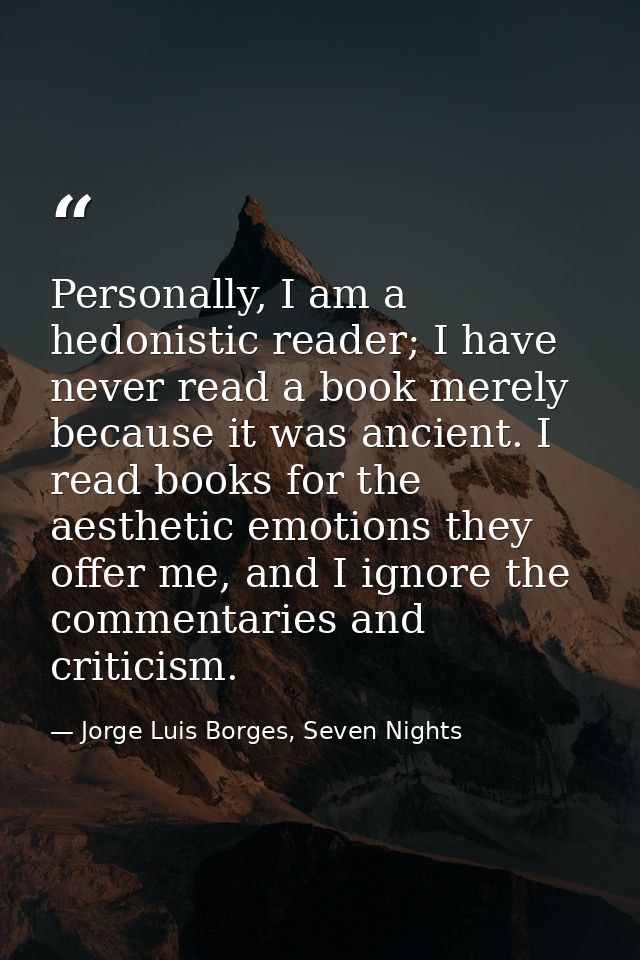 Personally, I am a hedonistic reader; I have never read a book merely because it was ancient. I read books for the aesth — Jorge Luis Borges, Seven Nights