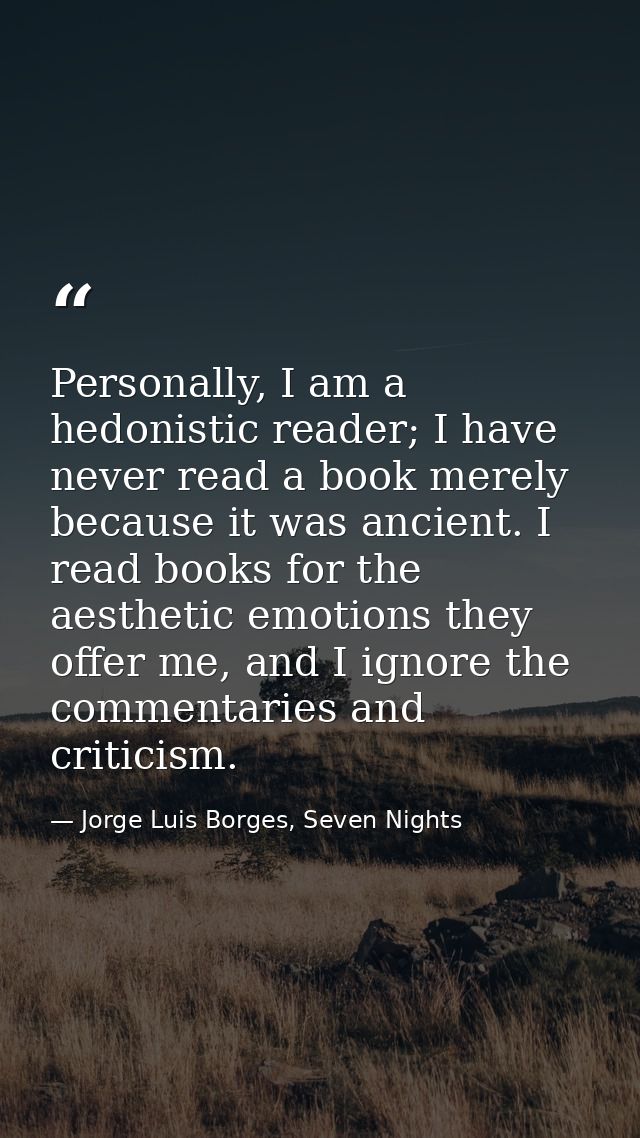 Personally, I am a hedonistic reader; I have never read a book merely because it was ancient. I read books for the aesth — Jorge Luis Borges, Seven Nights