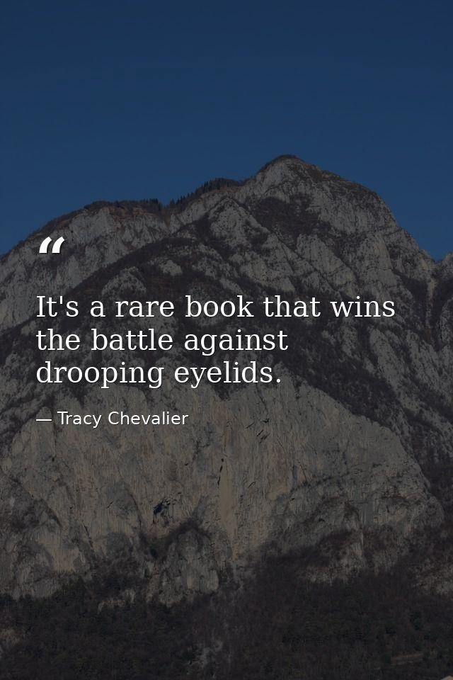 It's a rare book that wins the battle against drooping eyelids. — Tracy Chevalier