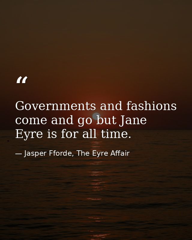 Governments and fashions come and go but Jane Eyre is for all time. — Jasper Fforde, The Eyre Affair