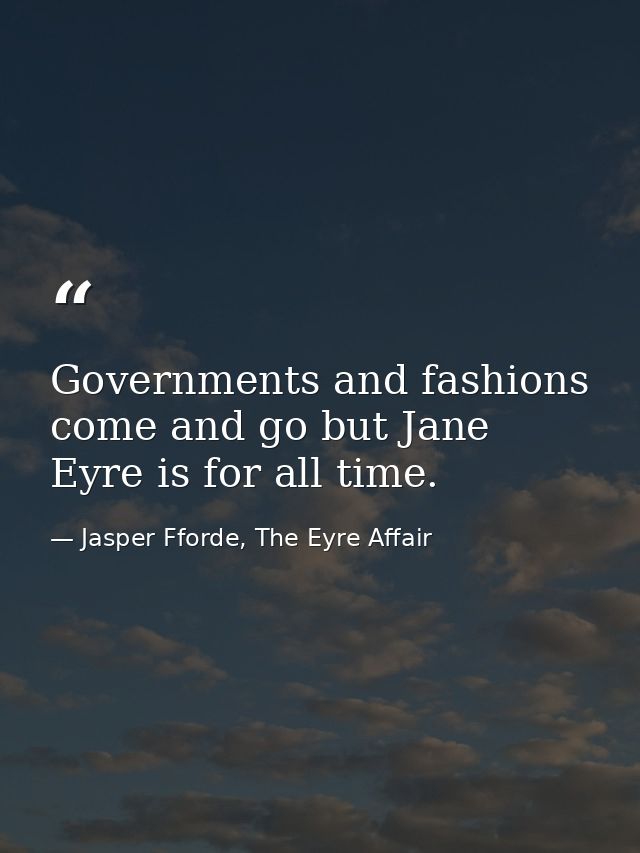 Governments and fashions come and go but Jane Eyre is for all time. — Jasper Fforde, The Eyre Affair