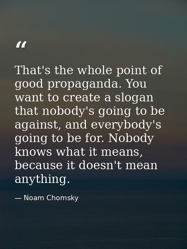 That's the whole point of good propaganda. You want to create a slogan that nobody's going to be against, and everybody' — Noam Chomsky