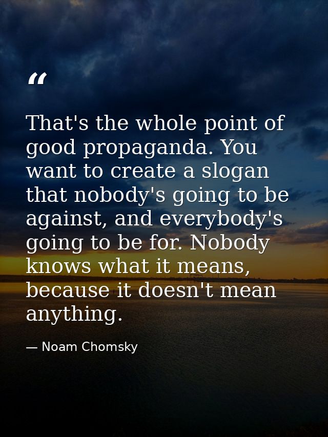 That's the whole point of good propaganda. You want to create a slogan that nobody's going to be against, and everybody' — Noam Chomsky